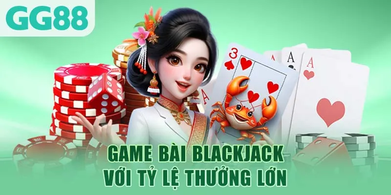 Game bài blackjack với tỷ lệ thưởng lớn